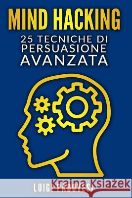 Mind Hacking: 25 Tecniche Di Persuasione Avanzata Per Vendita, Copywriting Persuasivo, Sales Letter, Online Funnel E Local Marketing Luigi Padovesi 9781790260164 Independently Published
