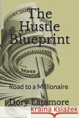 The Hustle Blueprint: Road to a Millionaire Dory Laramore 9781790280834 Independently Published