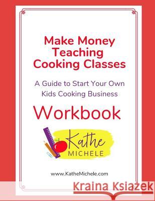 Make Money Teaching Cooking Classes: Workbook: A Guide to Start Your Own Kids Cooking Business Workbook Kathe Michele Hamilton 9781790281237 Independently Published
