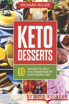 Keto Desserts: 100+ Ketogenic Recipes to Help You Transition to a Ketogenic Diet Richard Miller 9781790282289 Independently Published