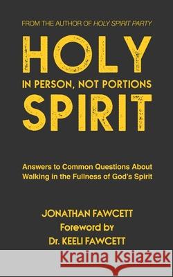 Holy Spirit In Person, Not Portions: Answers to Common Questions About Walking in the Fullness of God's Spirit Keeli Fawcett Jonathan Fawcett 9781790285334