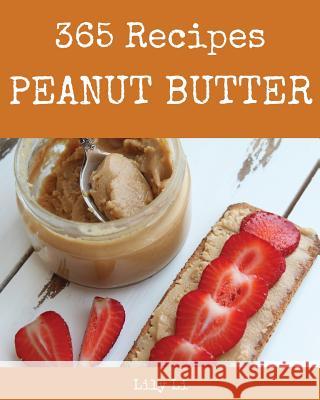 Peanut Butter 365: Enjoy 365 Days with Amazing Peanut Butter Recipes in Your Own Peanut Butter Cookbook! [book 1] Lily Li 9781790289875