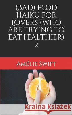 (bad) Food Haiku for Lovers (Who Are Trying to Eat Healthier) 2 Amelie Swift 9781790290338