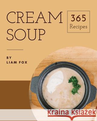 Cream Soup 365: Enjoy 365 Days with Amazing Cream Soup Recipes in Your Own Cream Soup Cookbook! [book 1] Liam Fox 9781790291151