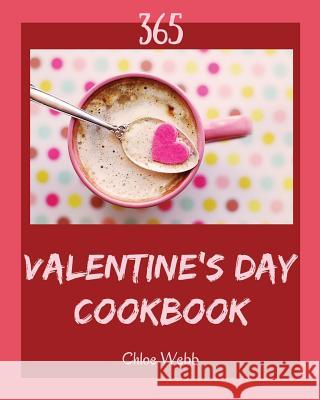 Valentine's Day Cookbook 365: Enjoy 365 Days with Amazing Valentine's Day Recipes in Your Own Valentine's Day Cookbook! [book 1] Chloe Webb 9781790292455 Independently Published