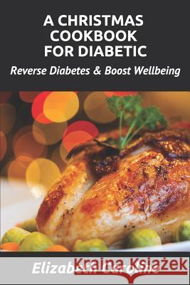 A Christmas Cookbook For Diabetic: Reverse Diabetes & Boost Wellbeing Elizabeth Caroline 9781790292585 Independently Published