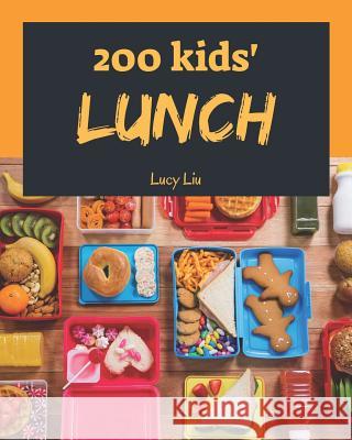 Kids' Lunches 200: Enjoy 200 Days with Amazing Kids' Lunch Recipes in Your Own Kids' Lunch Cookbook! [book 1] Lucy Liu 9781790293001