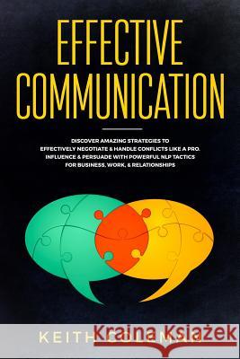 Effective Communication: Discover Amazing Strategies to Effectively Negotiate & Handle Conflicts Like a Pro. Influence & Persuade with Powerful Keith Coleman 9781790293407 Independently Published