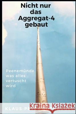 Nicht nur das Aggregat-4 gebaut!: Peenemünde, was alles vertuscht wird! Rothkugel, Klaus-Peter 9781790300778