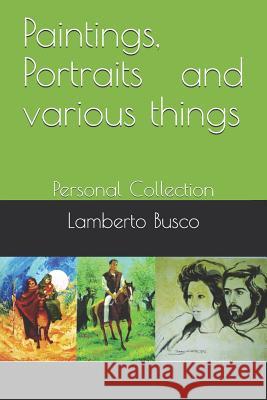 Paintings, Portraits and Various Things: Personal Collection Lamberto Busco 9781790301683 Independently Published