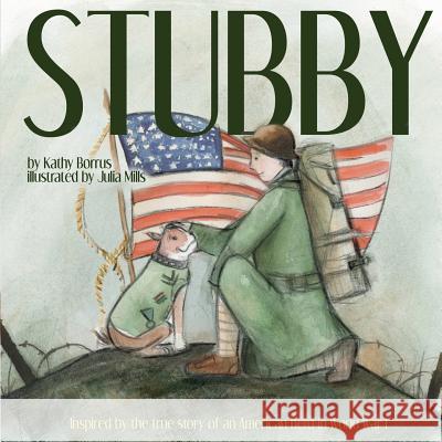 Stubby: Inspired by the True Story of an American Hero in World War I Julia Mills Kathy Borrus 9781790307883