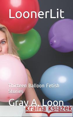 LoonerLit: Thirteen Balloon Fetish Stories Loon, Gray a. 9781790308217