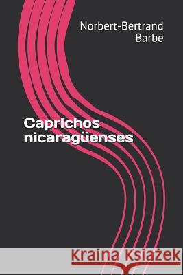 Caprichos nicaragüenses Barbe, Norbert-Bertrand 9781790310388 Independently Published