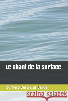 Le Chant de la Surface Norbert-Bertrand Barbe 9781790313211 Independently Published