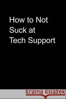 How to Not Suck at Tech Support Notebooks That Don't Suck 9781790316588