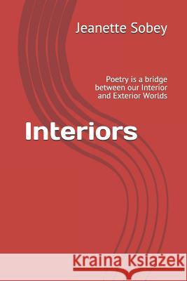 Interiors: Poetry Is a Bridge Between Our Interior and Exterior Worlds Jeanette Sobey 9781790319954