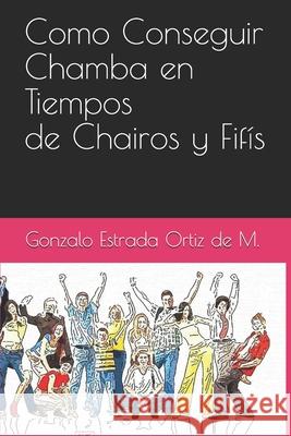Como Conseguir Chamba en Tiempos de Chairos y Fifis Estrada, Gonzalo 9781790325696 Independently Published