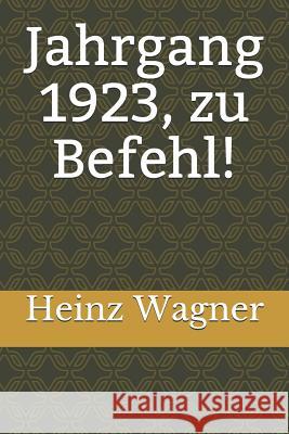 Jahrgang 1923, Zu Befehl! Heinz Peter Wagner Heinz Wagner 9781790330799 Independently Published