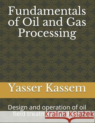 Fundamentals of Oil and Gas Processing: Design and operation of oil field treatment facilities Kassem, Yasser 9781790348565 Independently Published