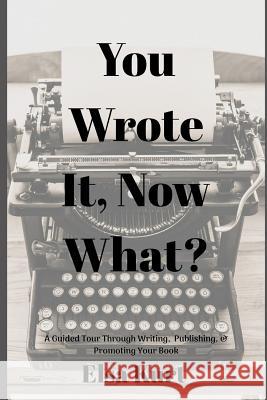 You Wrote It, Now What?: A Guided Tour Through Writing, Publishing, & Promoting Your Book Elsa Kurt 9781790353873
