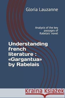 Understanding french literature: Gargantua by Rabelais: Analysis of the key passages of Rabelais' novel Gloria Lauzanne 9781790363506 Independently Published