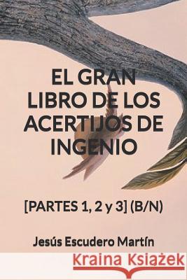 El Gran Libro de Los Acertijos de Ingenio: [PARTES 1, 2 y 3] (B/N) Escudero Martín, Jesús 9781790364336 Independently Published