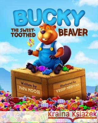 Bucky The Sweet-Toothed Beaver Papa Moose, Yusup Mediyan 9781790372829 Independently Published