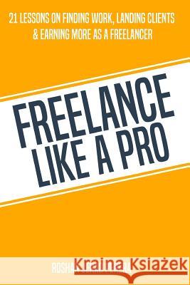 Freelance Like a Pro: 21 Lessons on Finding Work, Landing Clients, & Earning More as a Freelancer Roshan Jerad Perera 9781790373222 Independently Published