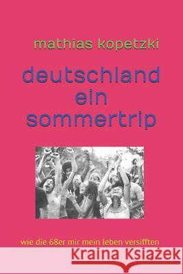 Deutschland, Ein Sommertrip: Wie Die 68er Mir Mein Leben Versifften Mathias Kopetzki 9781790374748 Independently Published