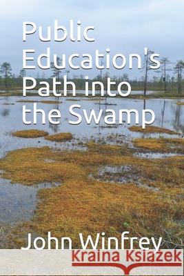 Public Education's Path into the Swamp Winfrey, John 9781790378203 Independently Published