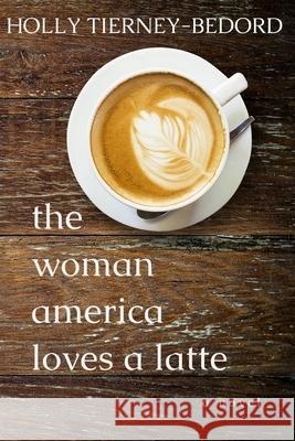 The Woman America Loves a Latte Holly Tierney-Bedord 9781790379910 Independently Published