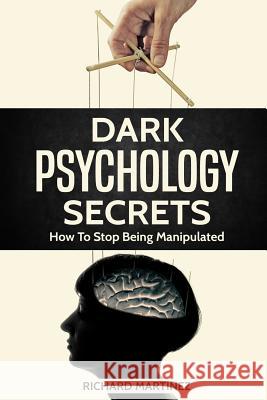 Dark Psychology Secrets: How To Stop Being Manipulated Martinez, Richard 9781790381869