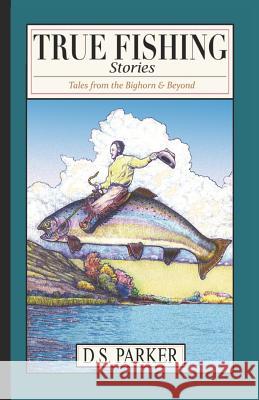 True Fishing Stories: Tales from the Big Horn & Beyond David Sherwin Parker David Updike David Sherwin Parker 9781790383580 Independently Published