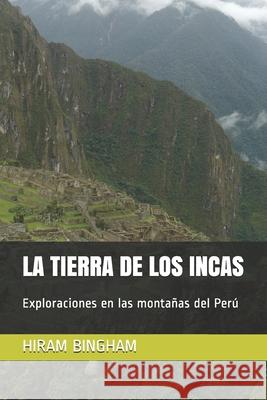 La Tierra de Los Incas: Exploraciones en las montañas del Perú Hiram Bingham, Ignacio Ruiz Martínez 9781790388332 Independently Published
