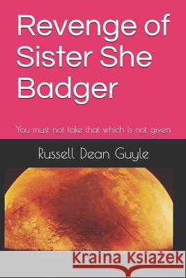 Revenge of Sister She Badger: No one takes that which is not given Guyle, Russell Dean 9781790398409