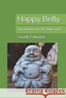 Happy Belly: Yoga Inspired Recipes for Simple Meals Gareth Edwards 9781790400249 Independently Published