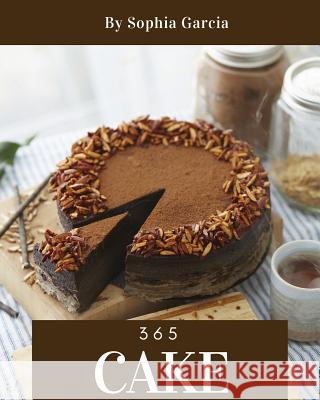 Cake 365: Enjoy 365 Days with Amazing Cake Recipes in Your Own Cake Cookbook! [book 1] Sophia Garcia 9781790405848