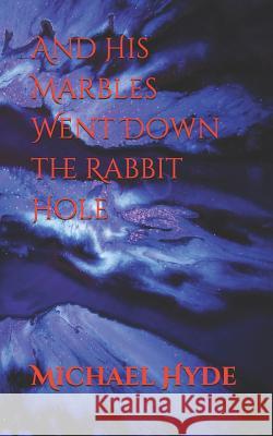 And His Marbles Went Down the Rabbit Hole Michael Hyde 9781790406968 Independently Published