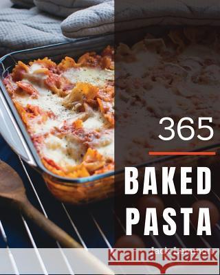Baked Pasta 365: Enjoy 365 Days with Amazing Baked Pasta Recipes in Your Own Baked Pasta Cookbook! [book 1] Jack Lemmon 9781790406975 Independently Published