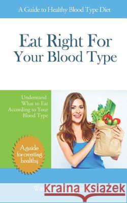 Eat Right for Your Blood Type: A Guide to Healthy Blood Type Diet, Understand What to Eat According to Your Blood Type Warawaran Roongruangsri 9781790408238 Independently Published