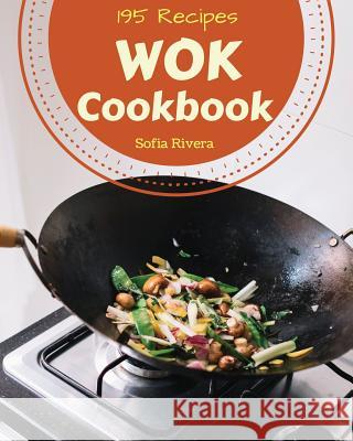 Wok Cookbook 195: Enjoy 195 Days with Amazing Wok Recipes in Your Own Wok Cookbook! [book 1] Sofia Rivera 9781790409556 Independently Published