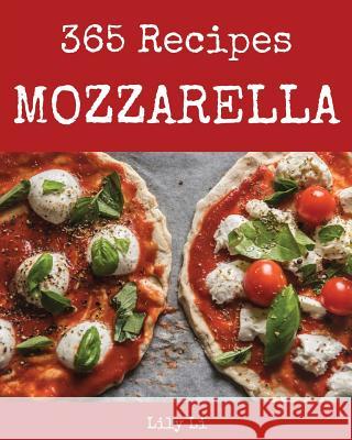 Mozzarella 365: Enjoy 365 Days with Amazing Mozzarella Recipes in Your Own Mozzarella Cookbook! [book 1] Lily Li 9781790410156