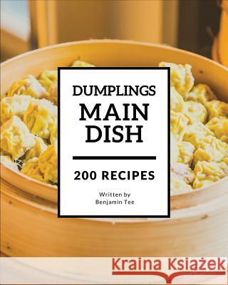 Dumplings for Main Dish 200: Enjoy 200 Days with Amazing Dumplings for Main Dish Recipes in Your Own Dumplings for Main Dish Cookbook! [book 1] Benjamin Tee 9781790410903