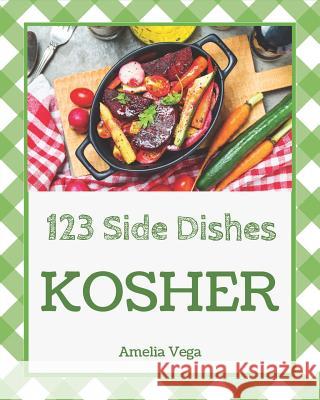 Kosher Side Dishes 123: Enjoy 123 Days with Amazing Kosher Side Dish Recipes in Your Own Kosher Side Dish Cookbook! [book 1] Amelia Vega 9781790411955 Independently Published