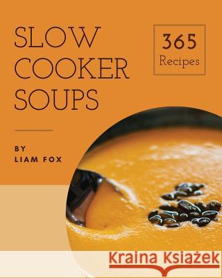 Slow Cooker Soups 365: Enjoy 365 Days With Amazing Slow Cooker Soup Recipes In Your Own Slow Cooker Soup Cookbook! [Book 1] Fox, Liam 9781790412365