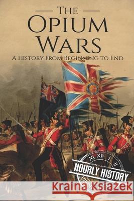 The Opium Wars: A History From Beginning to End History, Hourly 9781790415816 Independently Published