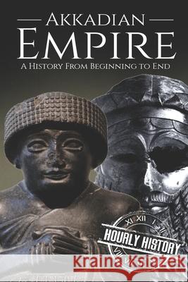 Akkadian Empire: A History From Beginning to End Hourly History 9781790416103 Independently Published