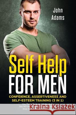 Self Help for Men: Confidence, Assertiveness and Self-Esteem Training (3 in 1): Use These Tools and Methods to Say NO more, to Stop Doubt Adams, John 9781790416325