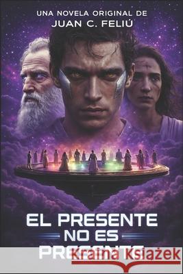 El presente no es presente: Cr?nicas de un viajero entre realidades Juan Carlos Feli? Vel?zquez Godman 9781790419319