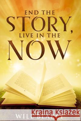 End The Story, Live In The Now Blakey, William David 9781790423675 Independently Published